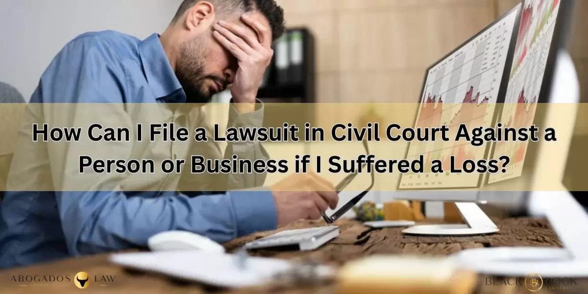 How Can I File a Lawsuit in Civil Court Against a Person or Business if I Suffered a Loss?
