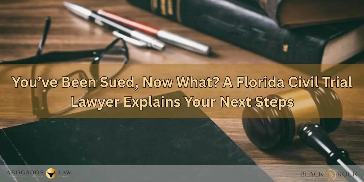 You’ve Been Sued, Now What? A Florida Civil Trial Lawyer Explains Your Next Steps